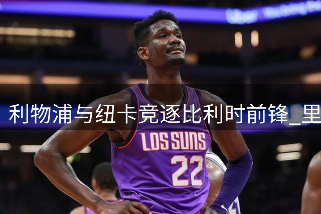 利物浦与纽卡竞逐比利时前锋 里尔标价7500万欧元