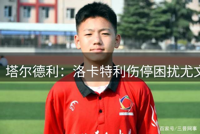 塔尔德利：洛卡特利伤停困扰尤文图斯